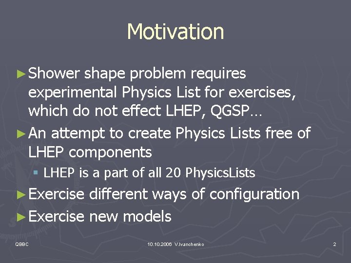 Motivation ► Shower shape problem requires experimental Physics List for exercises, which do not