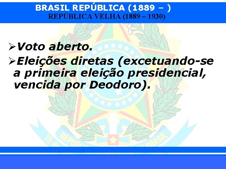 BRASIL REPÚBLICA (1889 – ) REPÚBLICA VELHA (1889 – 1930) ØVoto aberto. ØEleições diretas