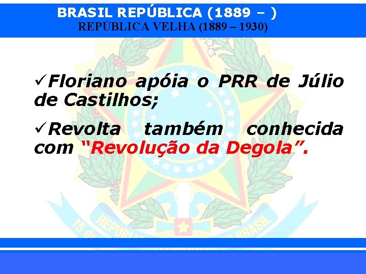 BRASIL REPÚBLICA (1889 – ) REPÚBLICA VELHA (1889 – 1930) üFloriano apóia o PRR