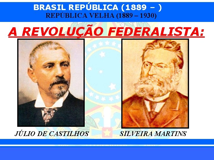 BRASIL REPÚBLICA (1889 – ) REPÚBLICA VELHA (1889 – 1930) A REVOLUÇÃO FEDERALISTA: JÚLIO