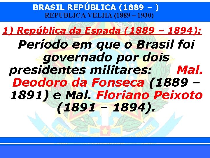 BRASIL REPÚBLICA (1889 – ) REPÚBLICA VELHA (1889 – 1930) 1) República da Espada