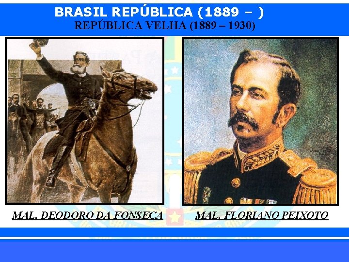 BRASIL REPÚBLICA (1889 – ) REPÚBLICA VELHA (1889 – 1930) MAL. DEODORO DA FONSECA