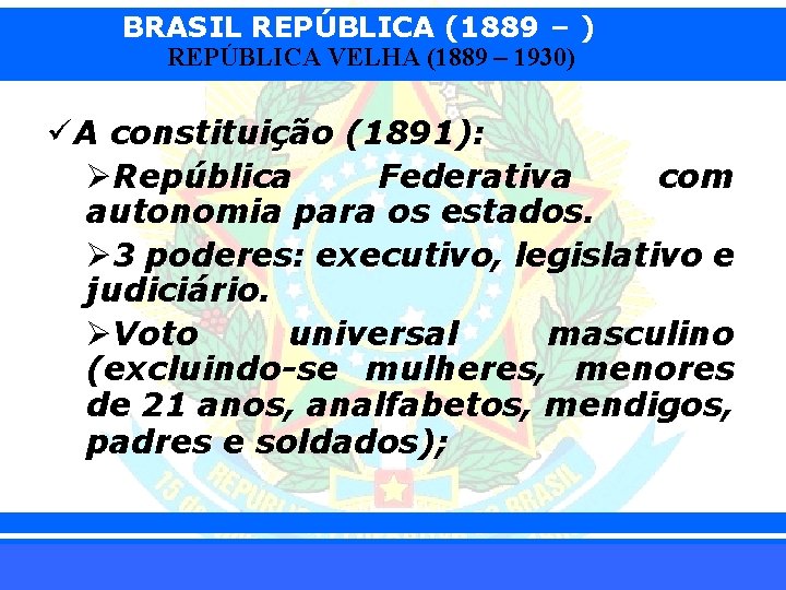 BRASIL REPÚBLICA (1889 – ) REPÚBLICA VELHA (1889 – 1930) üA constituição (1891): ØRepública