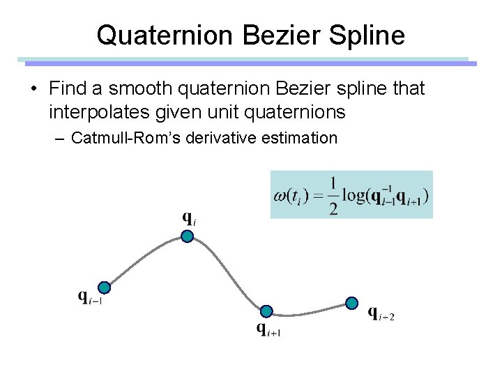 Quaternion Bezier Spline • Find a smooth quaternion Bezier spline that interpolates given unit