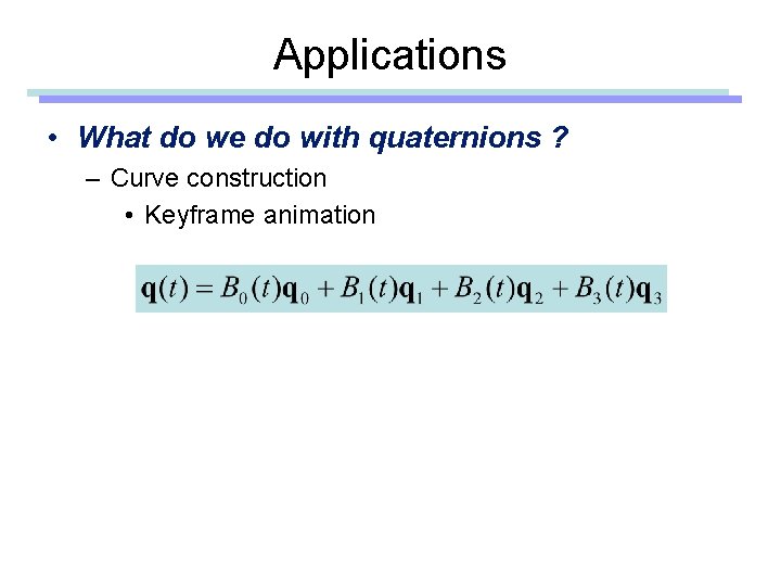 Applications • What do we do with quaternions ? – Curve construction • Keyframe