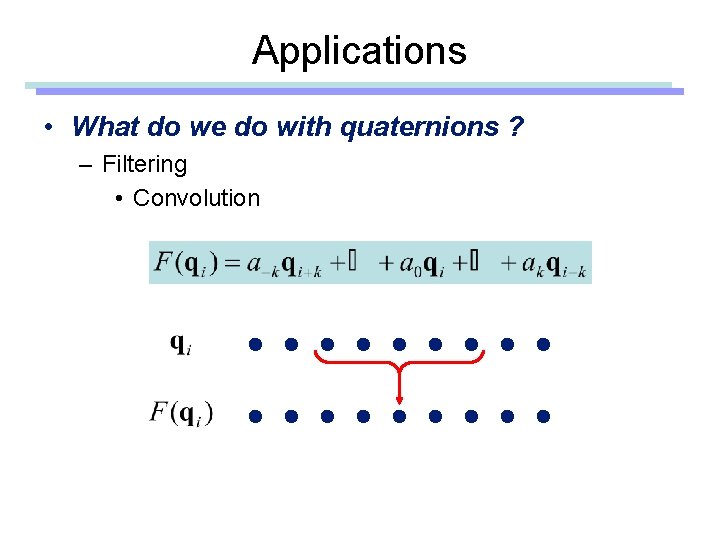 Applications • What do we do with quaternions ? – Filtering • Convolution 