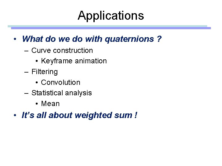 Applications • What do we do with quaternions ? – Curve construction • Keyframe