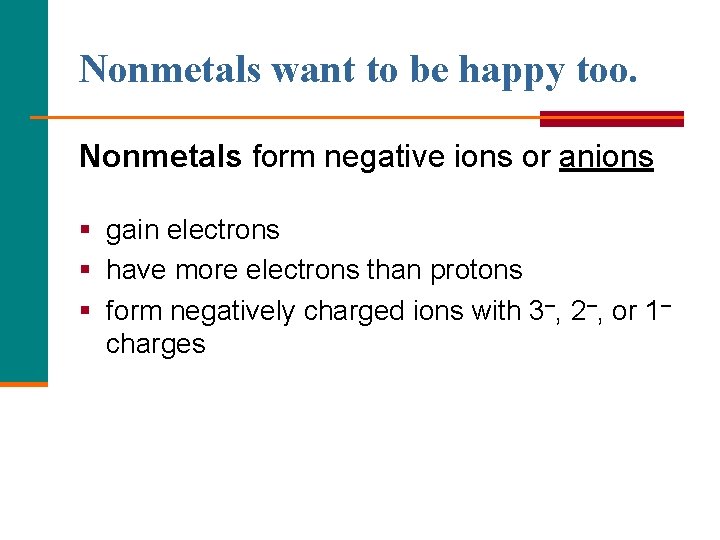 Nonmetals want to be happy too. Nonmetals form negative ions or anions § gain