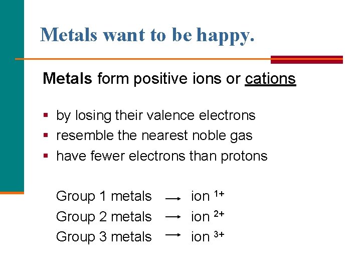 Metals want to be happy. Metals form positive ions or cations § by losing