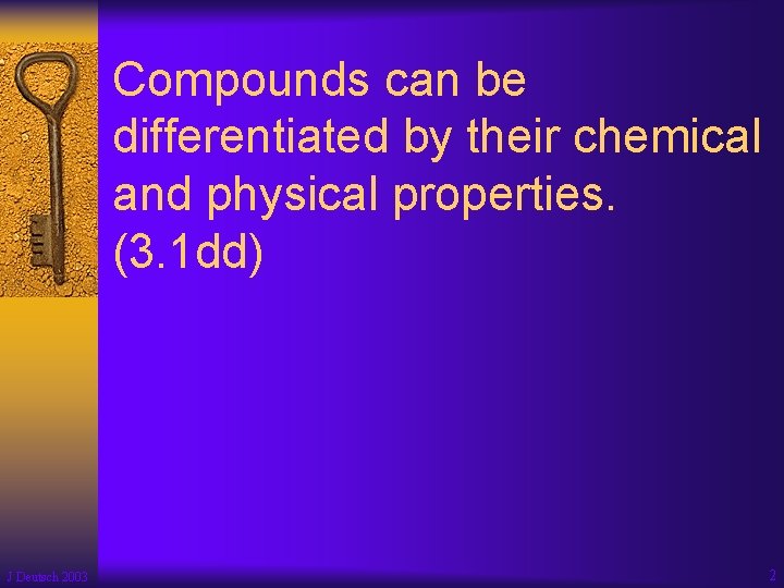 Compounds can be differentiated by their chemical and physical properties. (3. 1 dd) J