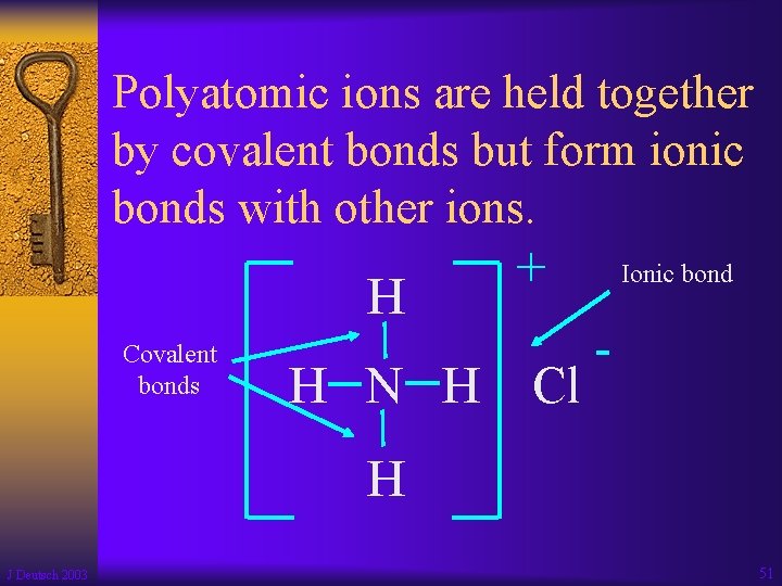 Polyatomic ions are held together by covalent bonds but form ionic bonds with other