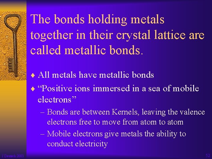 The bonds holding metals together in their crystal lattice are called metallic bonds. ¨