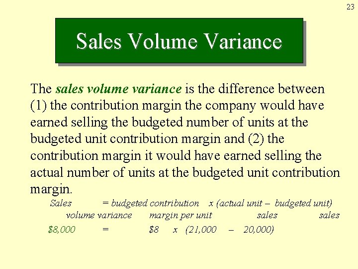 23 Sales Volume Variance The sales volume variance is the difference between (1) the