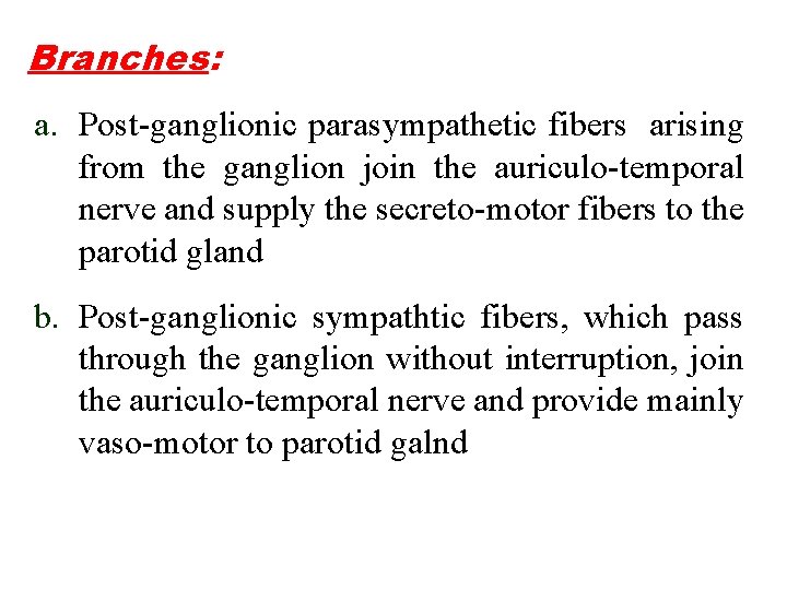 Branches: a. Post-ganglionic parasympathetic fibers arising from the ganglion join the auriculo-temporal nerve and
