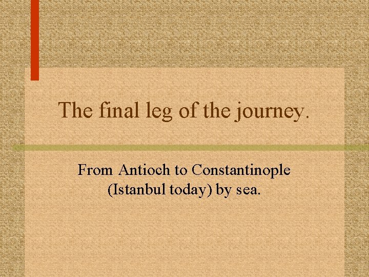 The final leg of the journey. From Antioch to Constantinople (Istanbul today) by sea.
