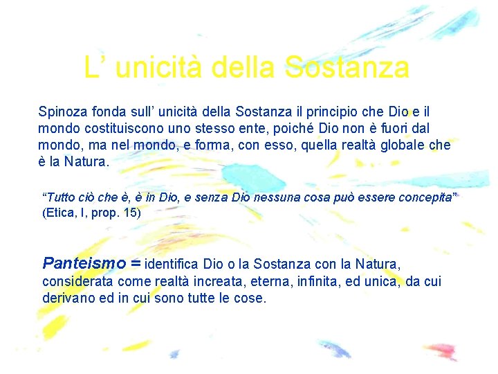 L’ unicità della Sostanza Spinoza fonda sull’ unicità della Sostanza il principio che Dio