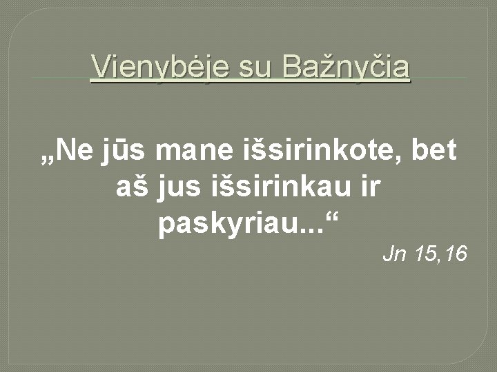 Vienybėje su Bažnyčia „Ne jūs mane išsirinkote, bet aš jus išsirinkau ir paskyriau. .