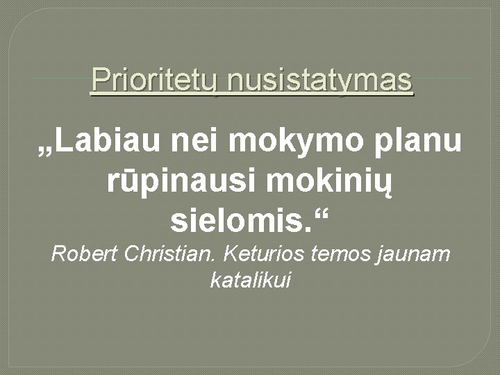 Prioritetų nusistatymas „Labiau nei mokymo planu rūpinausi mokinių sielomis. “ Robert Christian. Keturios temos