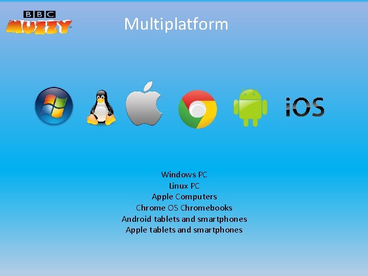 Multiplatform Windows PC Linux PC Apple Computers Chrome OS Chromebooks Android tablets and smartphones