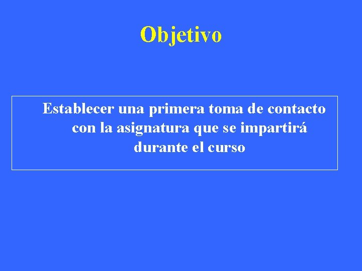 Objetivo Establecer una primera toma de contacto con la asignatura que se impartirá durante