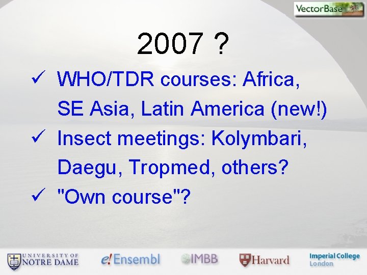 2007 ? ü WHO/TDR courses: Africa, SE Asia, Latin America (new!) ü Insect meetings: