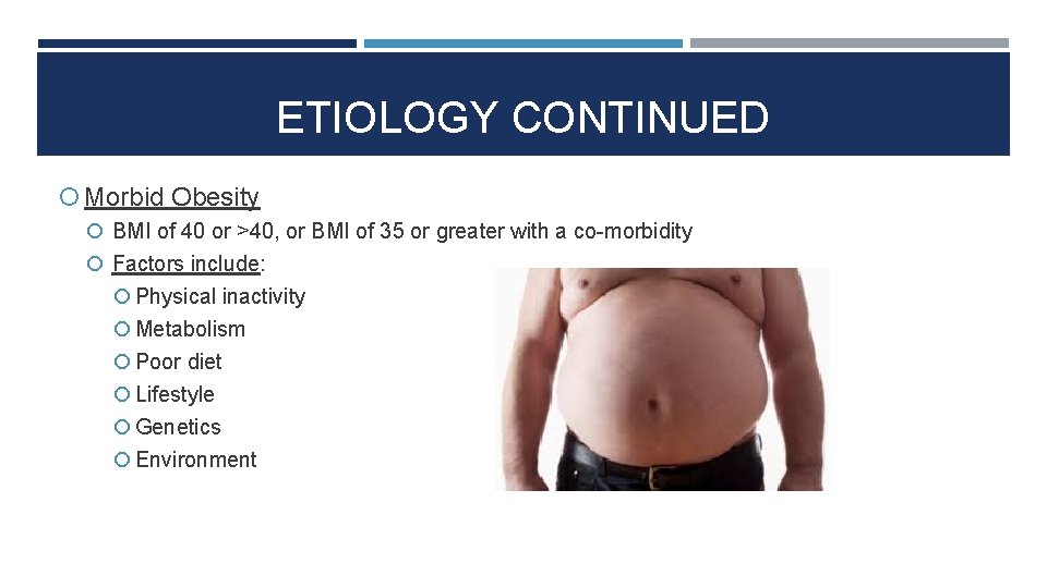 ETIOLOGY CONTINUED Morbid Obesity BMI of 40 or >40, or BMI of 35 or