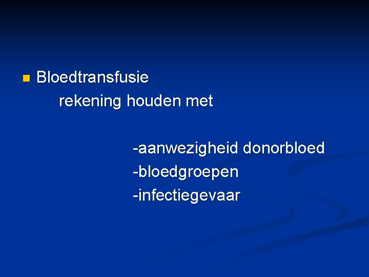 n Bloedtransfusie rekening houden met -aanwezigheid donorbloed -bloedgroepen -infectiegevaar 