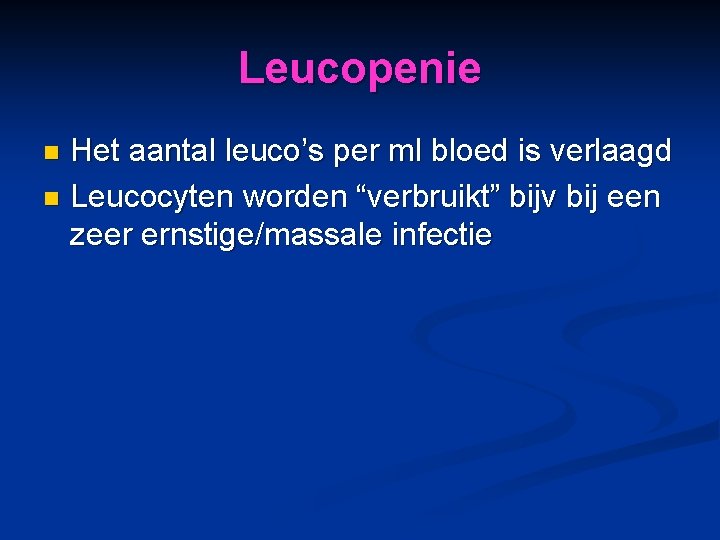 Leucopenie Het aantal leuco’s per ml bloed is verlaagd n Leucocyten worden “verbruikt” bijv