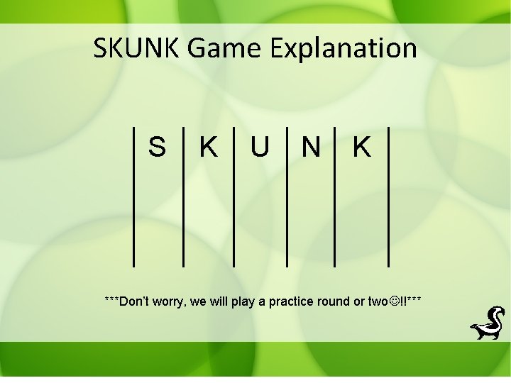 SKUNK Game Explanation S K U N K ***Don’t worry, we will play a