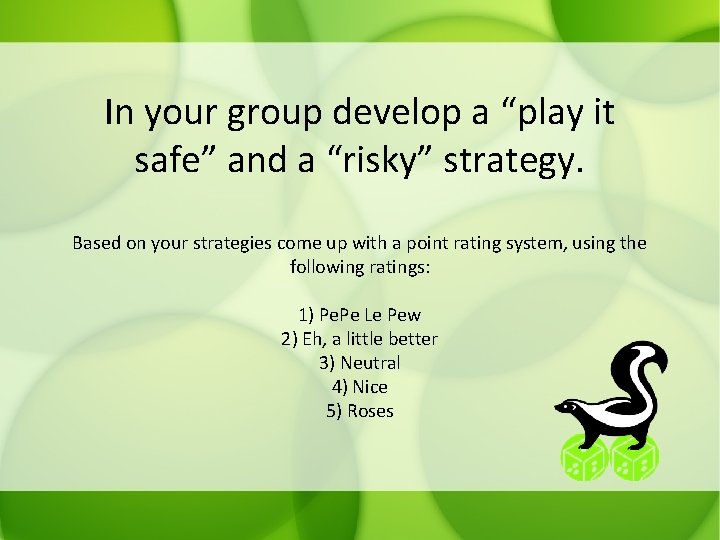 In your group develop a “play it safe” and a “risky” strategy. Based on