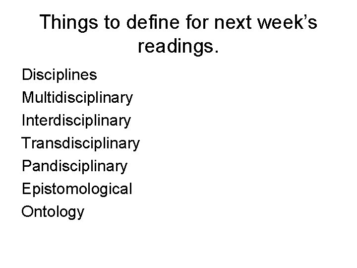 Things to define for next week’s readings. Disciplines Multidisciplinary Interdisciplinary Transdisciplinary Pandisciplinary Epistomological Ontology