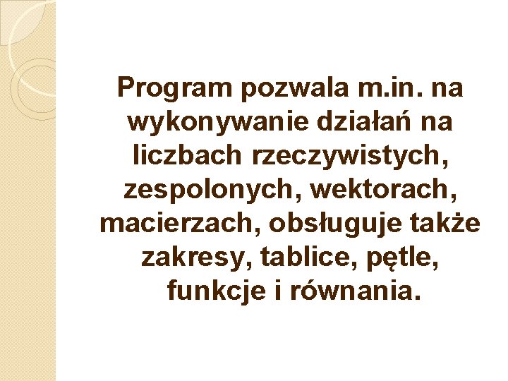 Program pozwala m. in. na wykonywanie działań na liczbach rzeczywistych, zespolonych, wektorach, macierzach, obsługuje