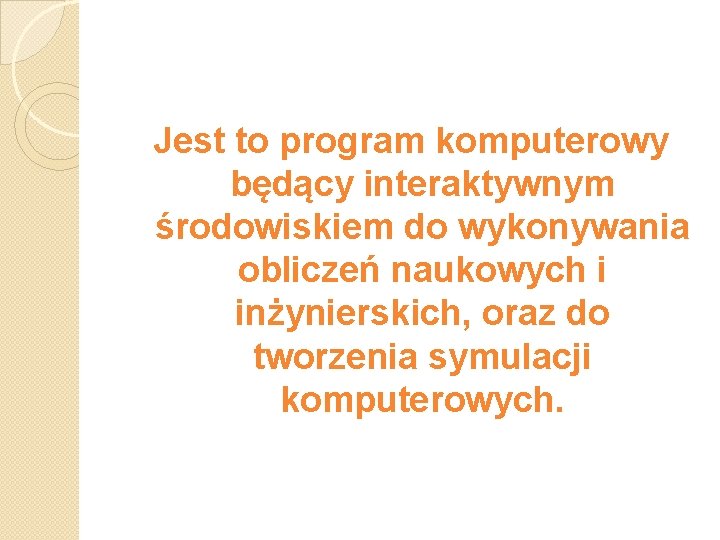 Jest to program komputerowy będący interaktywnym środowiskiem do wykonywania obliczeń naukowych i inżynierskich, oraz