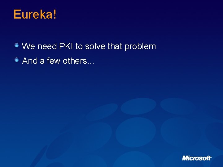 Eureka! We need PKI to solve that problem And a few others… 