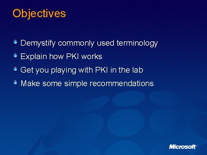 Objectives Demystify commonly used terminology Explain how PKI works Get you playing with PKI