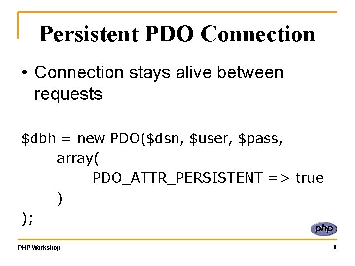 Persistent PDO Connection • Connection stays alive between requests $dbh = new PDO($dsn, $user,