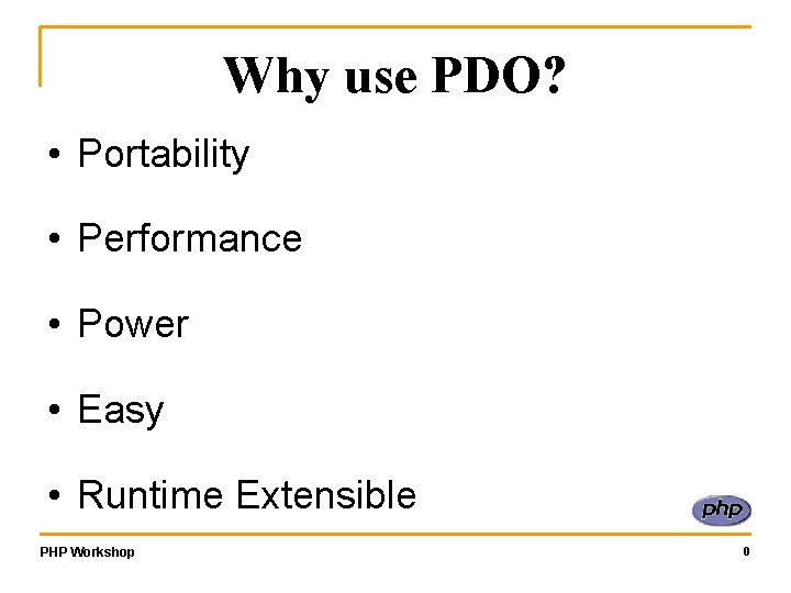 Why use PDO? • Portability • Performance • Power • Easy • Runtime Extensible
