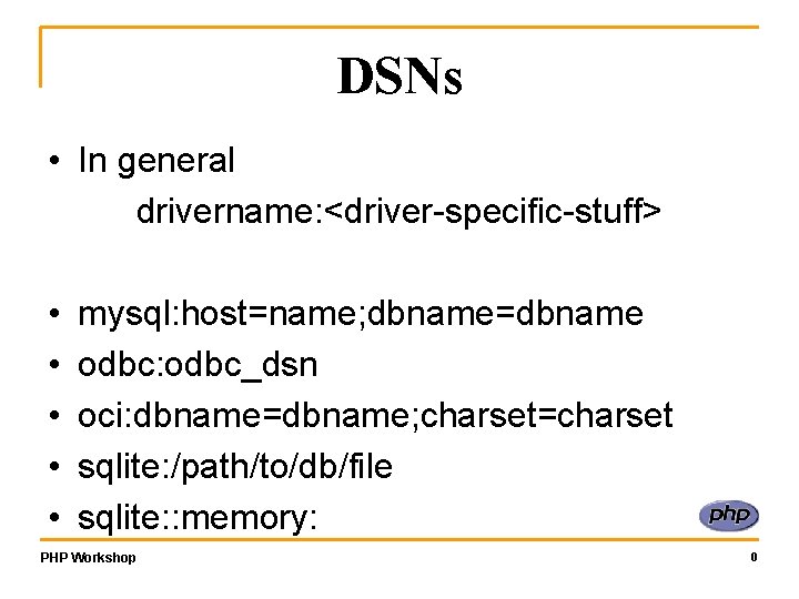 DSNs • In general drivername: <driver-specific-stuff> • • • mysql: host=name; dbname=dbname odbc: odbc_dsn