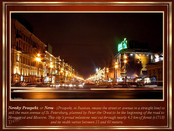 Nevsky Prospekt, or Neva - (Prospekt, in Russian, means the street or avenue in