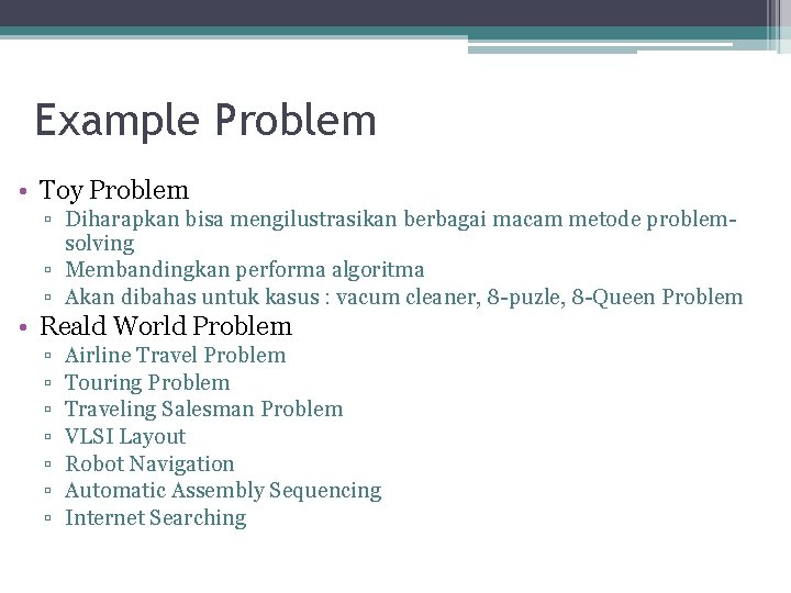 Example Problem • Toy Problem ▫ Diharapkan bisa mengilustrasikan berbagai macam metode problemsolving ▫ Example Problem • Toy Problem ▫ Diharapkan bisa mengilustrasikan berbagai macam metode problemsolving ▫