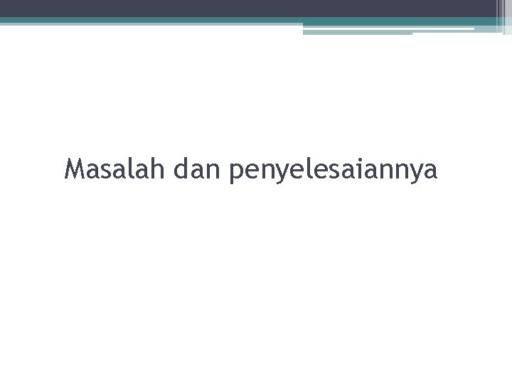 Masalah dan penyelesaiannya Masalah dan penyelesaiannya