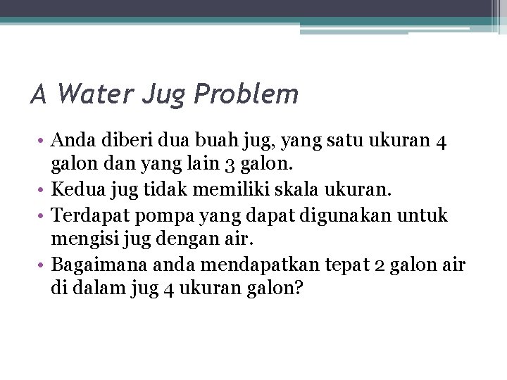 A Water Jug Problem • Anda diberi dua buah jug, yang satu ukuran 4