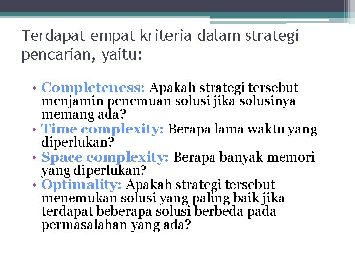 Terdapat empat kriteria dalam strategi pencarian, yaitu: • Completeness: Apakah strategi tersebut menjamin penemuan Terdapat empat kriteria dalam strategi pencarian, yaitu: • Completeness: Apakah strategi tersebut menjamin penemuan