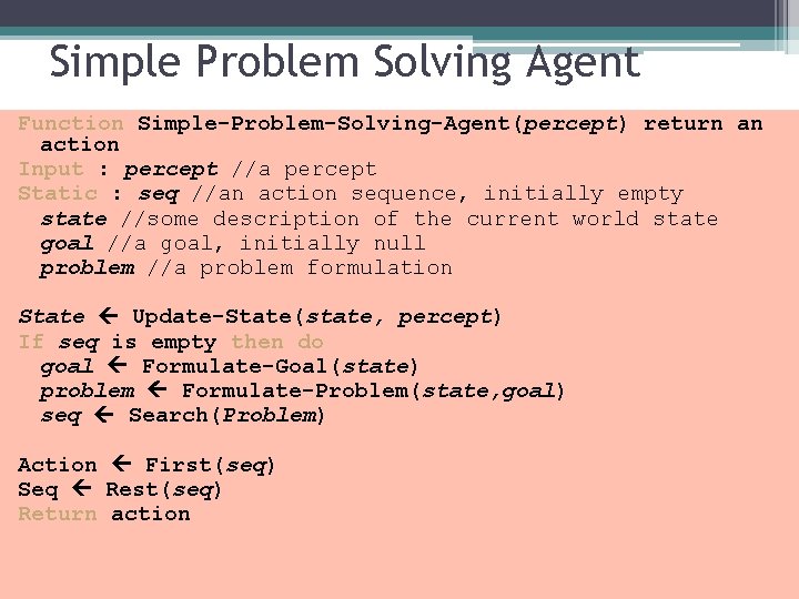 Simple Problem Solving Agent Function Simple-Problem-Solving-Agent(percept) return an action Input : percept //a percept