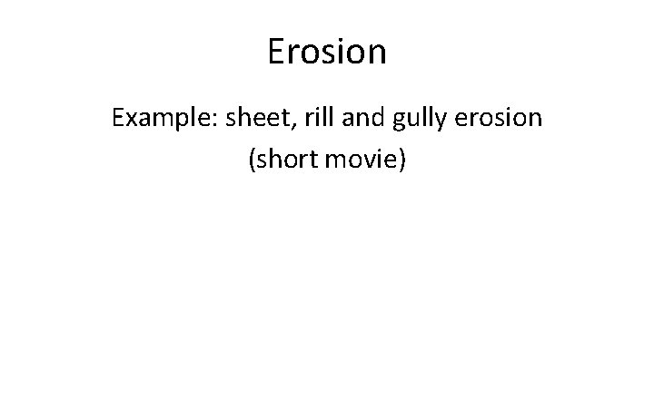 Erosion Example: sheet, rill and gully erosion (short movie) 