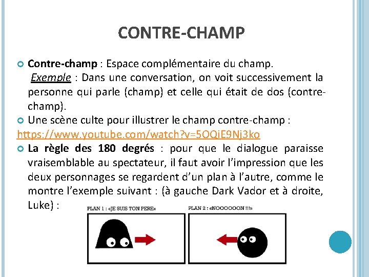 CONTRE-CHAMP Contre-champ : Espace complémentaire du champ. Exemple : Dans une conversation, on voit