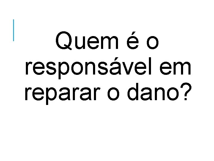 Quem é o responsável em reparar o dano? 