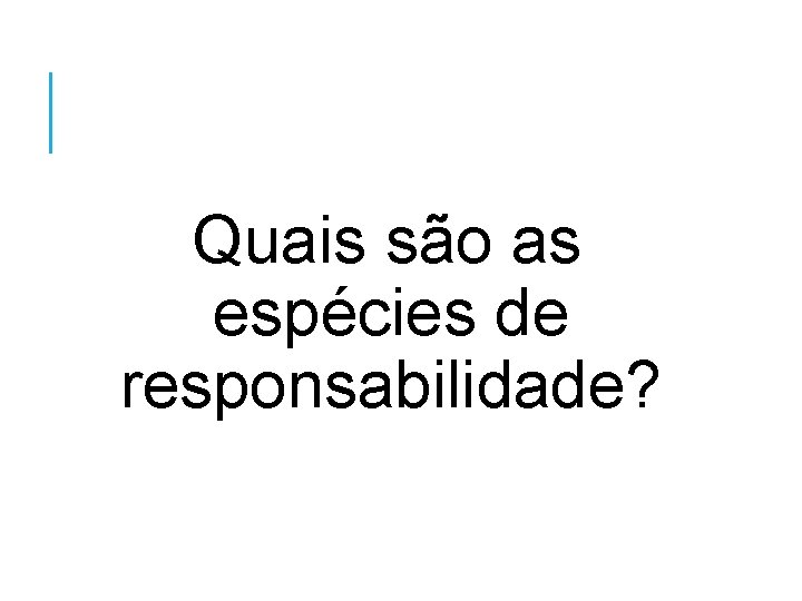 Quais são as espécies de responsabilidade? 