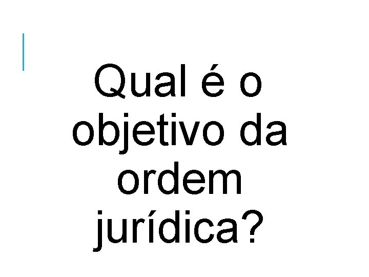 Qual é o objetivo da ordem jurídica? 