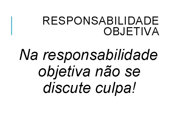 RESPONSABILIDADE OBJETIVA Na responsabilidade objetiva não se discute culpa! 